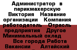 Администратор. в парикмахерскую Виктория › Название организации ­ Компания-работодатель › Отрасль предприятия ­ Другое › Минимальный оклад ­ 6 000 - Все города Работа » Вакансии   . Алтайский край,Яровое г.